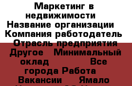 Маркетинг в недвижимости › Название организации ­ Компания-работодатель › Отрасль предприятия ­ Другое › Минимальный оклад ­ 45 000 - Все города Работа » Вакансии   . Ямало-Ненецкий АО,Новый Уренгой г.